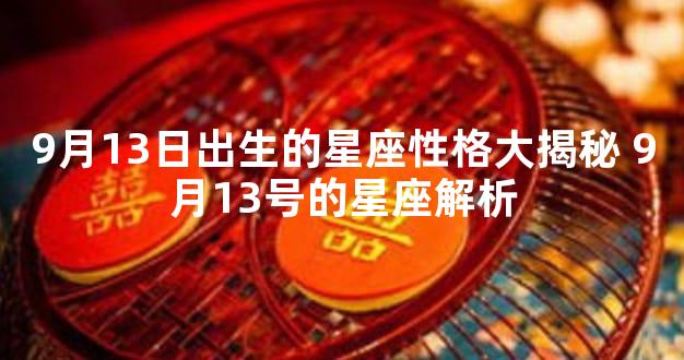 9月13日出生的星座性格大揭秘 9月13号的星座解析